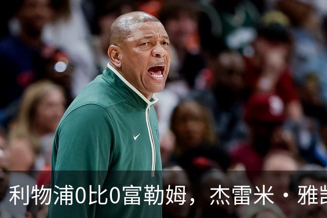 利物浦0比0富勒姆，杰雷米·雅凯再获全场最佳