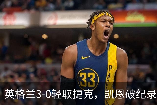 英格兰3-0轻取捷克，凯恩破纪录，冲冠希望几何？