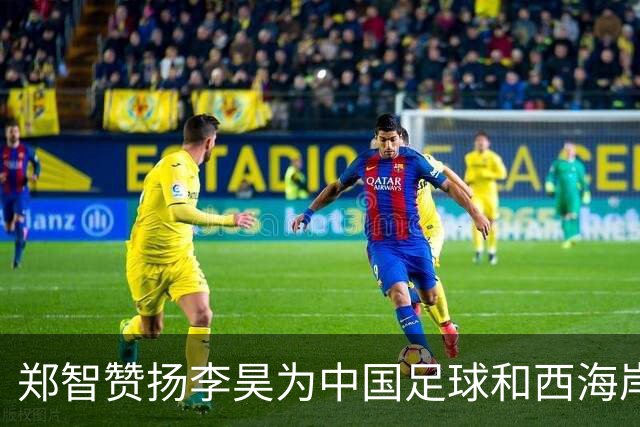 郑智赞扬李昊为中国足球和西海岸队带来的荣耀